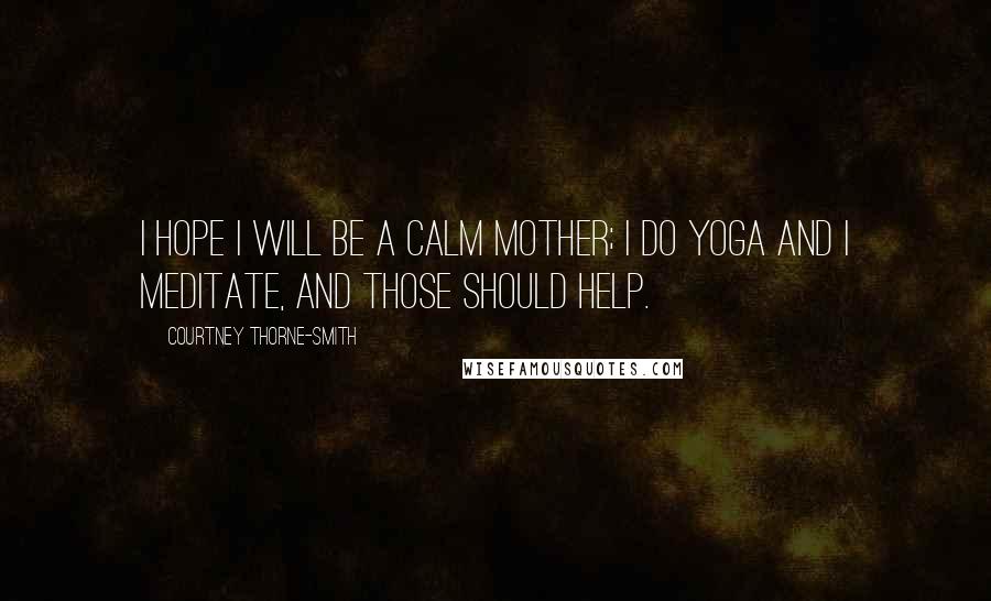 Courtney Thorne-Smith Quotes: I hope I will be a calm mother; I do yoga and I meditate, and those should help.