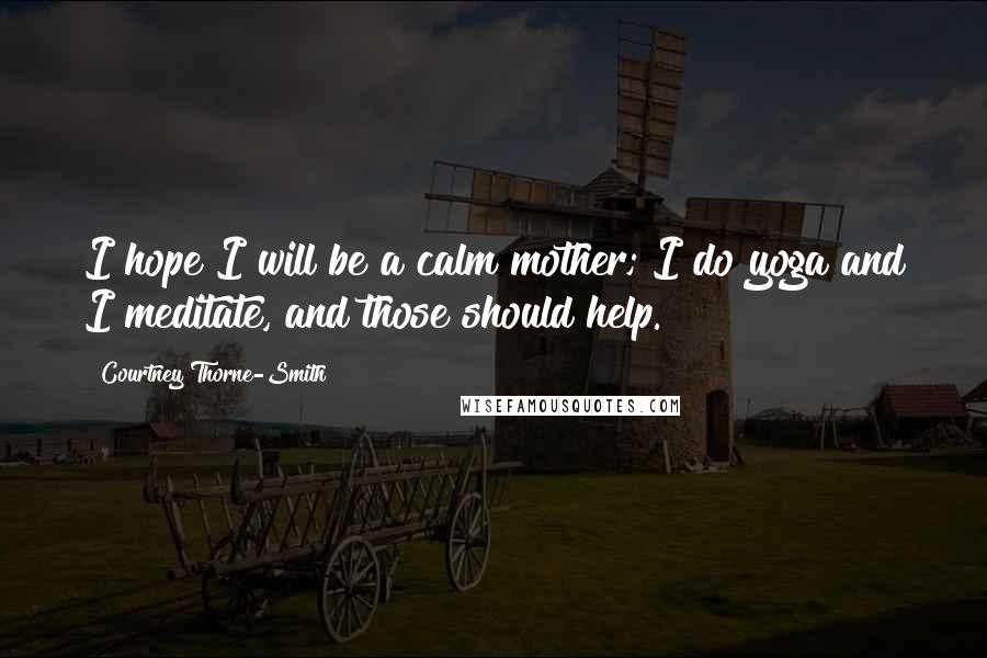 Courtney Thorne-Smith Quotes: I hope I will be a calm mother; I do yoga and I meditate, and those should help.