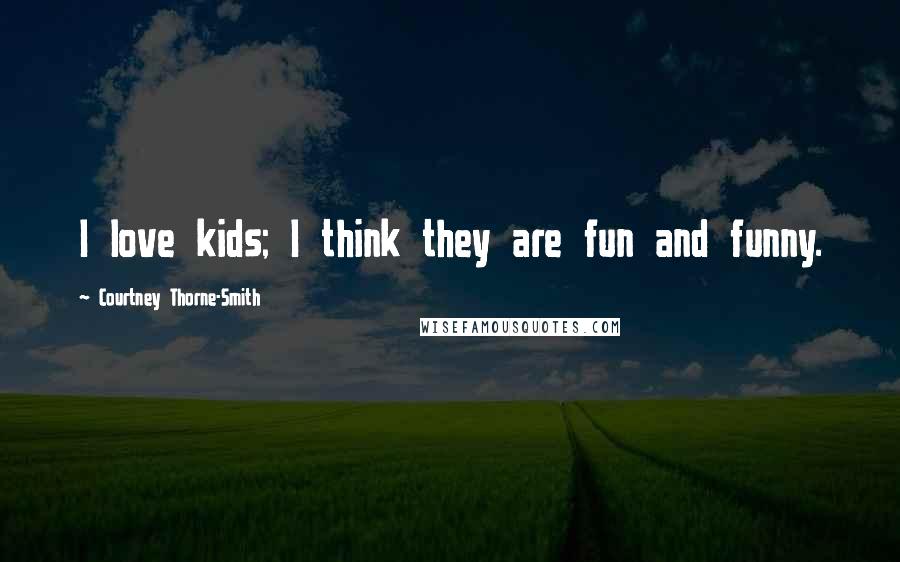 Courtney Thorne-Smith Quotes: I love kids; I think they are fun and funny.