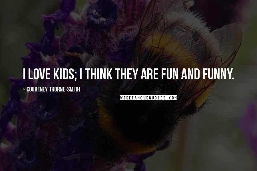 Courtney Thorne-Smith Quotes: I love kids; I think they are fun and funny.