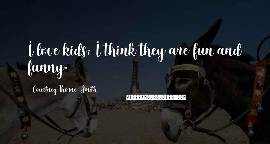Courtney Thorne-Smith Quotes: I love kids; I think they are fun and funny.