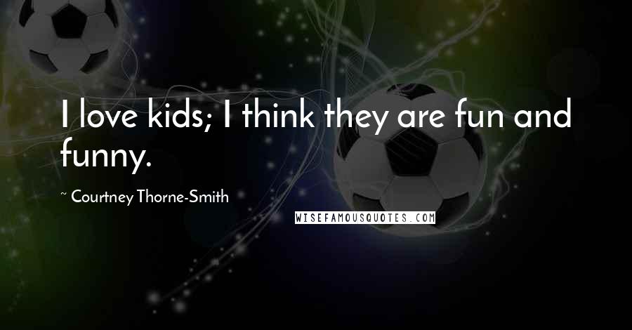 Courtney Thorne-Smith Quotes: I love kids; I think they are fun and funny.