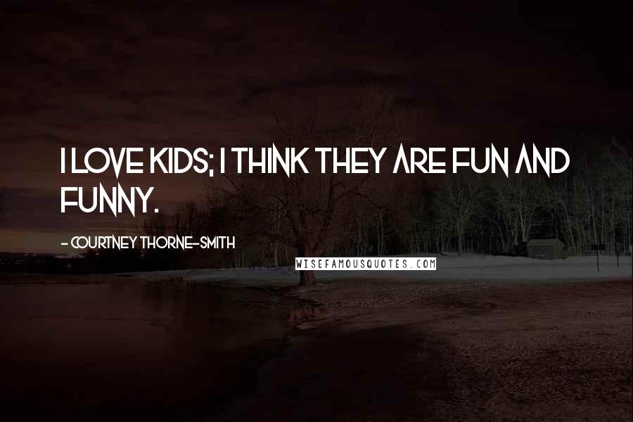 Courtney Thorne-Smith Quotes: I love kids; I think they are fun and funny.