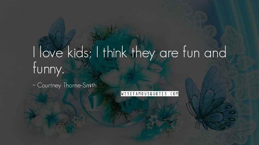 Courtney Thorne-Smith Quotes: I love kids; I think they are fun and funny.