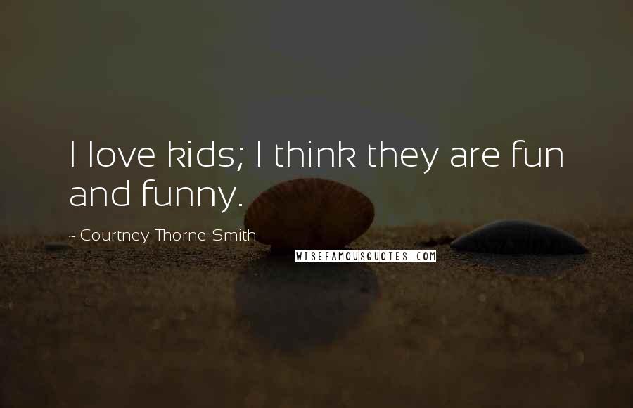 Courtney Thorne-Smith Quotes: I love kids; I think they are fun and funny.