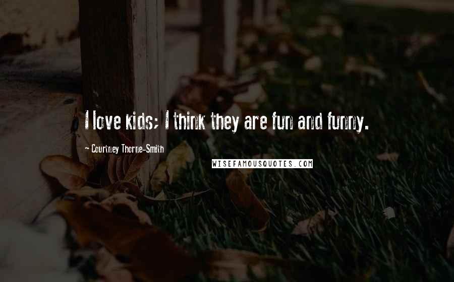 Courtney Thorne-Smith Quotes: I love kids; I think they are fun and funny.