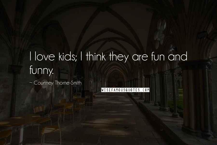 Courtney Thorne-Smith Quotes: I love kids; I think they are fun and funny.