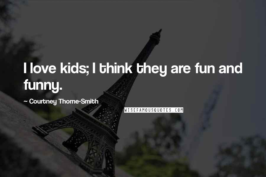 Courtney Thorne-Smith Quotes: I love kids; I think they are fun and funny.