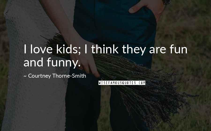 Courtney Thorne-Smith Quotes: I love kids; I think they are fun and funny.