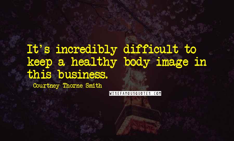 Courtney Thorne-Smith Quotes: It's incredibly difficult to keep a healthy body image in this business.