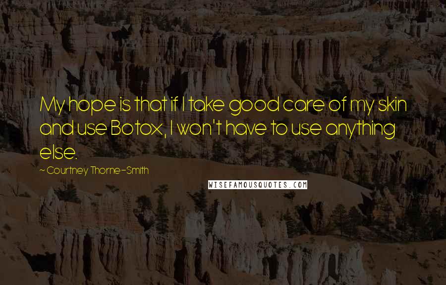 Courtney Thorne-Smith Quotes: My hope is that if I take good care of my skin and use Botox, I won't have to use anything else.