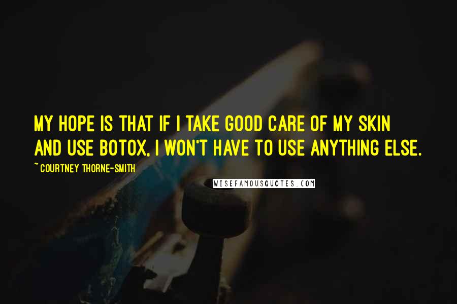 Courtney Thorne-Smith Quotes: My hope is that if I take good care of my skin and use Botox, I won't have to use anything else.