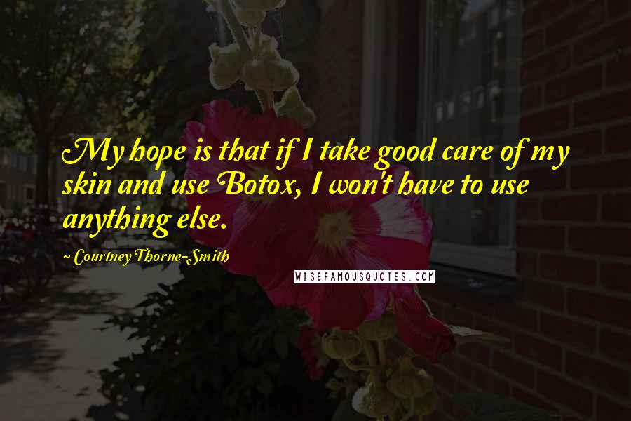 Courtney Thorne-Smith Quotes: My hope is that if I take good care of my skin and use Botox, I won't have to use anything else.