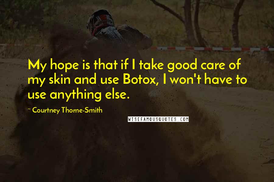 Courtney Thorne-Smith Quotes: My hope is that if I take good care of my skin and use Botox, I won't have to use anything else.