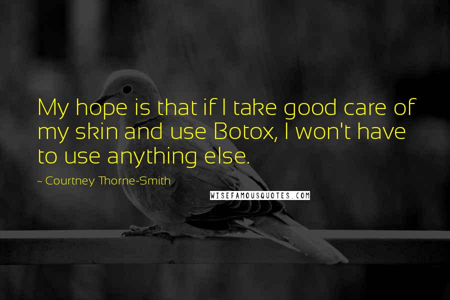 Courtney Thorne-Smith Quotes: My hope is that if I take good care of my skin and use Botox, I won't have to use anything else.