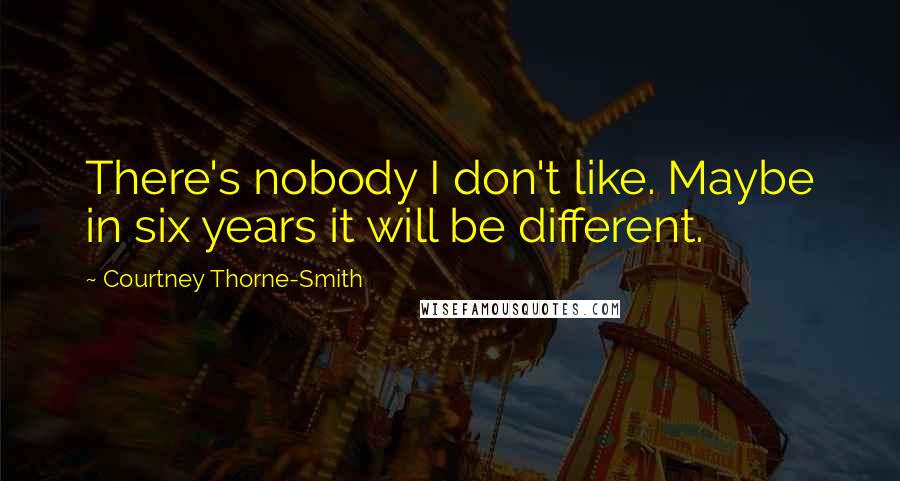 Courtney Thorne-Smith Quotes: There's nobody I don't like. Maybe in six years it will be different.