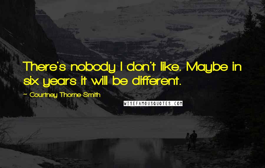 Courtney Thorne-Smith Quotes: There's nobody I don't like. Maybe in six years it will be different.