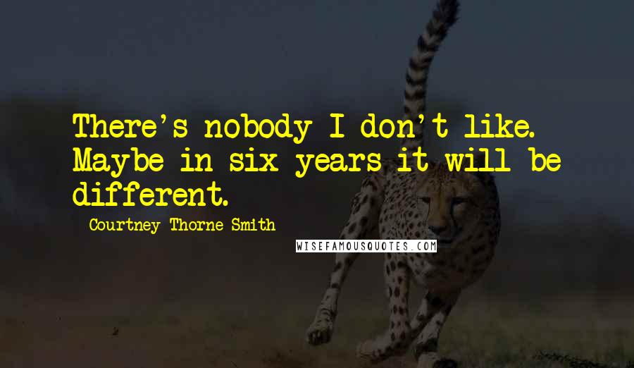Courtney Thorne-Smith Quotes: There's nobody I don't like. Maybe in six years it will be different.