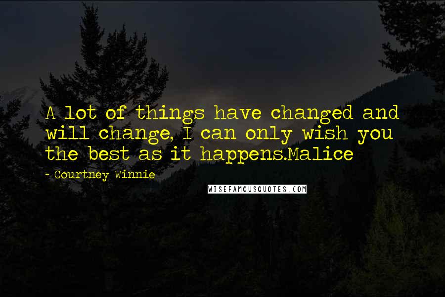 Courtney Winnie Quotes: A lot of things have changed and will change, I can only wish you the best as it happens.Malice