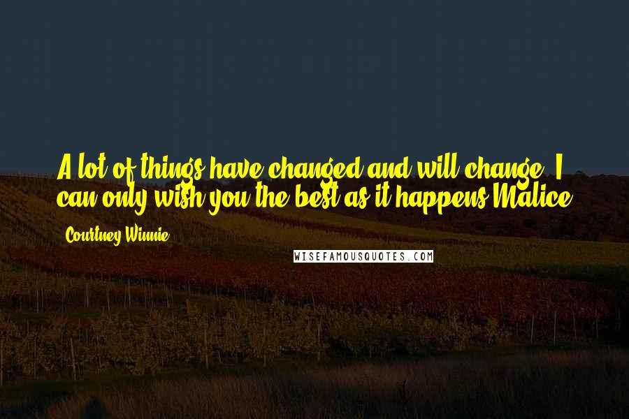 Courtney Winnie Quotes: A lot of things have changed and will change, I can only wish you the best as it happens.Malice