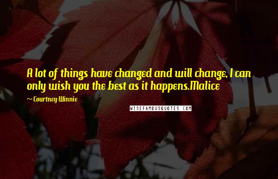 Courtney Winnie Quotes: A lot of things have changed and will change, I can only wish you the best as it happens.Malice