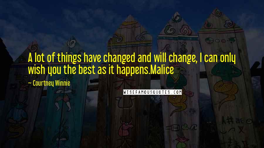 Courtney Winnie Quotes: A lot of things have changed and will change, I can only wish you the best as it happens.Malice