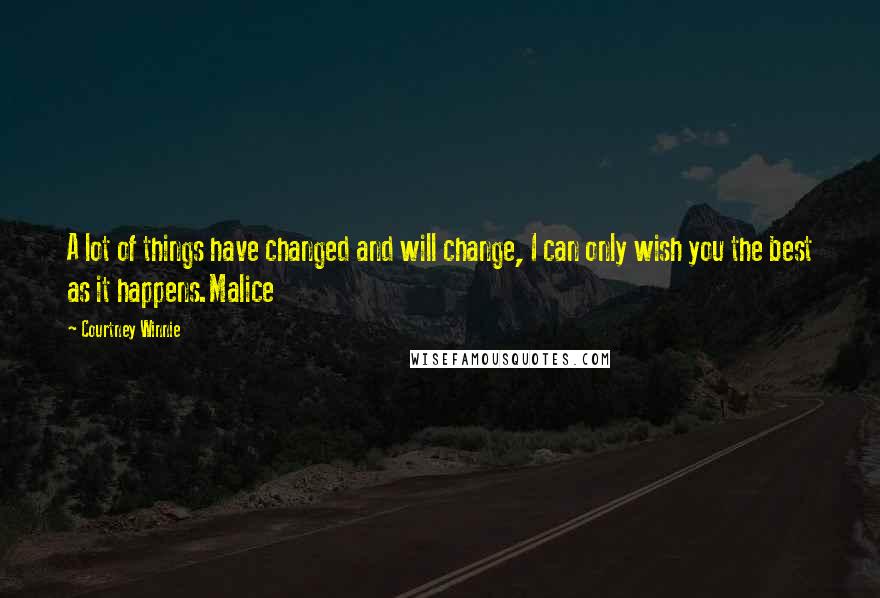 Courtney Winnie Quotes: A lot of things have changed and will change, I can only wish you the best as it happens.Malice