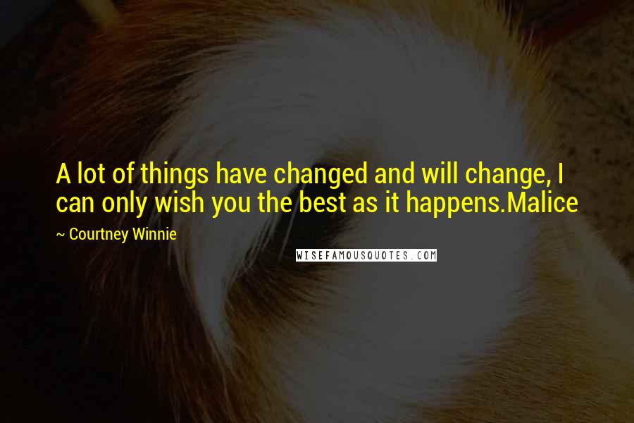 Courtney Winnie Quotes: A lot of things have changed and will change, I can only wish you the best as it happens.Malice