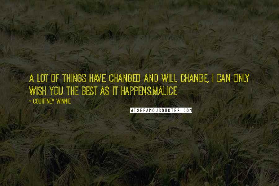 Courtney Winnie Quotes: A lot of things have changed and will change, I can only wish you the best as it happens.Malice