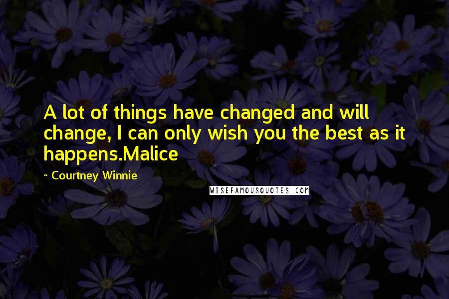 Courtney Winnie Quotes: A lot of things have changed and will change, I can only wish you the best as it happens.Malice