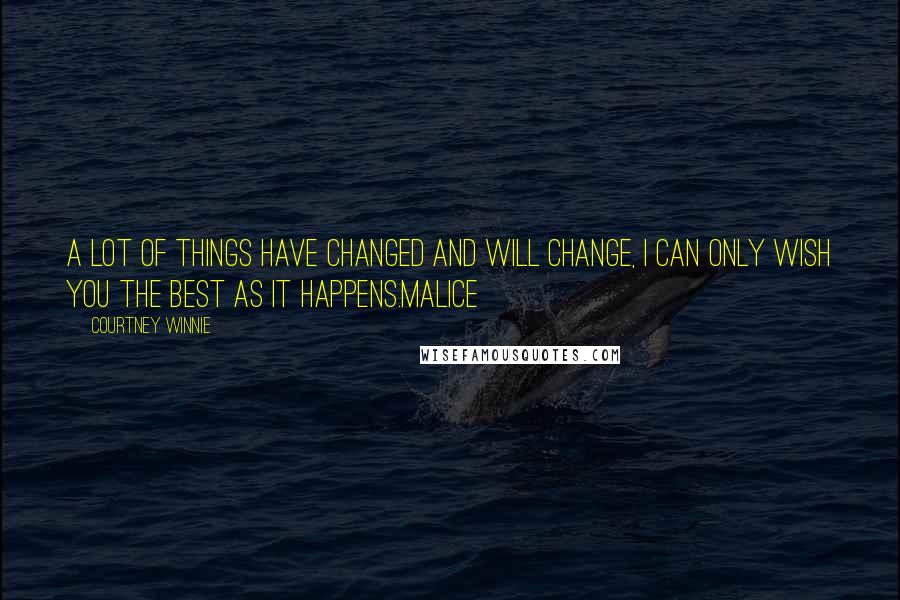 Courtney Winnie Quotes: A lot of things have changed and will change, I can only wish you the best as it happens.Malice