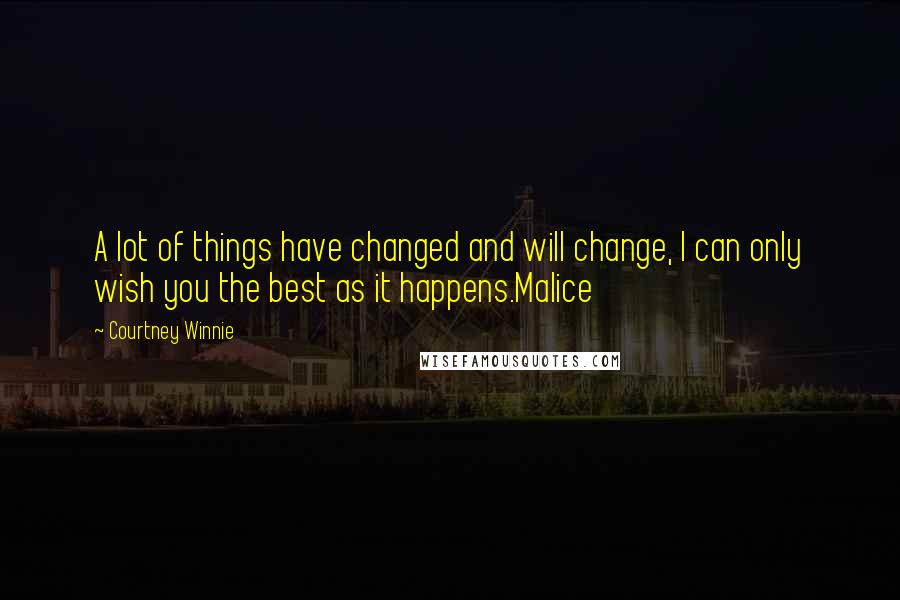 Courtney Winnie Quotes: A lot of things have changed and will change, I can only wish you the best as it happens.Malice