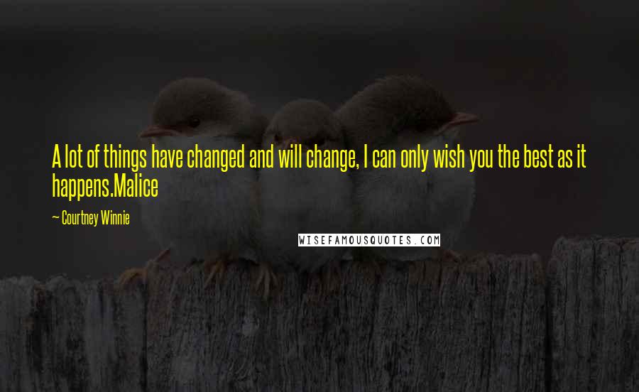 Courtney Winnie Quotes: A lot of things have changed and will change, I can only wish you the best as it happens.Malice