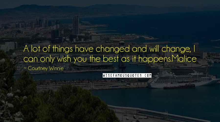 Courtney Winnie Quotes: A lot of things have changed and will change, I can only wish you the best as it happens.Malice