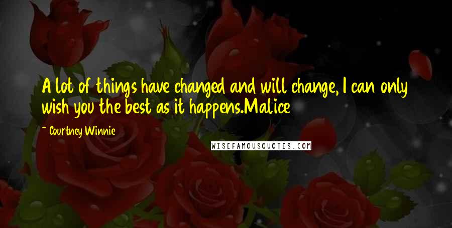 Courtney Winnie Quotes: A lot of things have changed and will change, I can only wish you the best as it happens.Malice