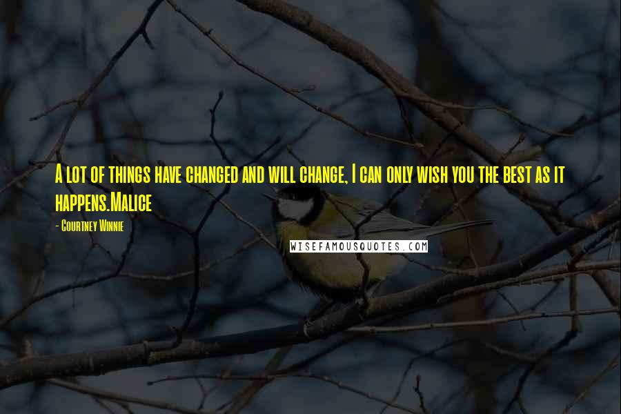 Courtney Winnie Quotes: A lot of things have changed and will change, I can only wish you the best as it happens.Malice