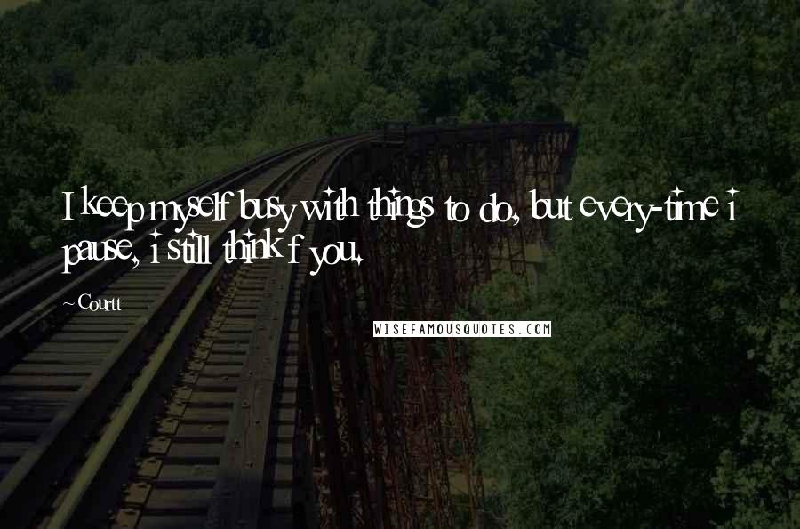 Courtt Quotes: I keep myself busy with things to do, but every-time i pause, i still think f you.