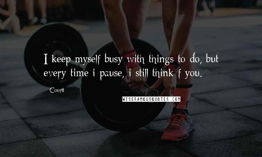 Courtt Quotes: I keep myself busy with things to do, but every-time i pause, i still think f you.