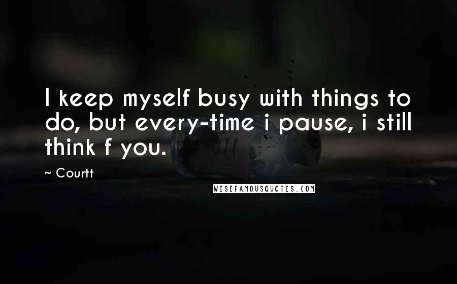 Courtt Quotes: I keep myself busy with things to do, but every-time i pause, i still think f you.