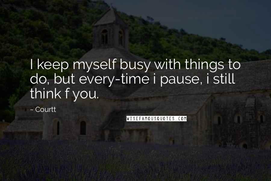 Courtt Quotes: I keep myself busy with things to do, but every-time i pause, i still think f you.