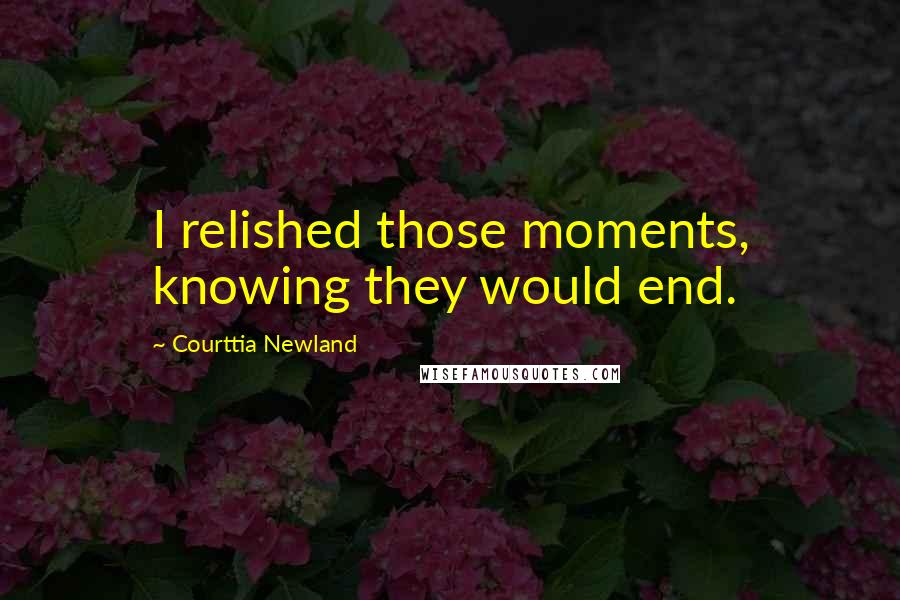 Courttia Newland Quotes: I relished those moments, knowing they would end.