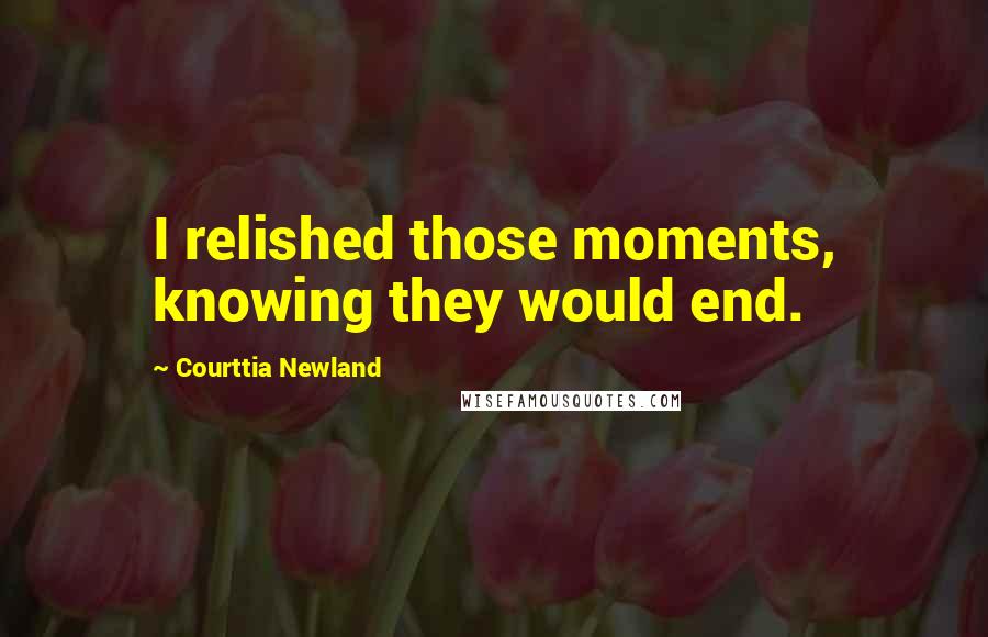 Courttia Newland Quotes: I relished those moments, knowing they would end.