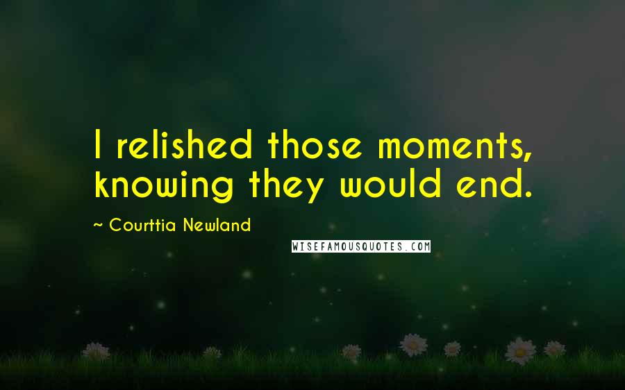 Courttia Newland Quotes: I relished those moments, knowing they would end.