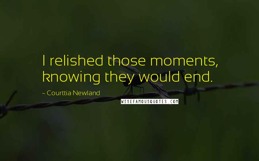 Courttia Newland Quotes: I relished those moments, knowing they would end.