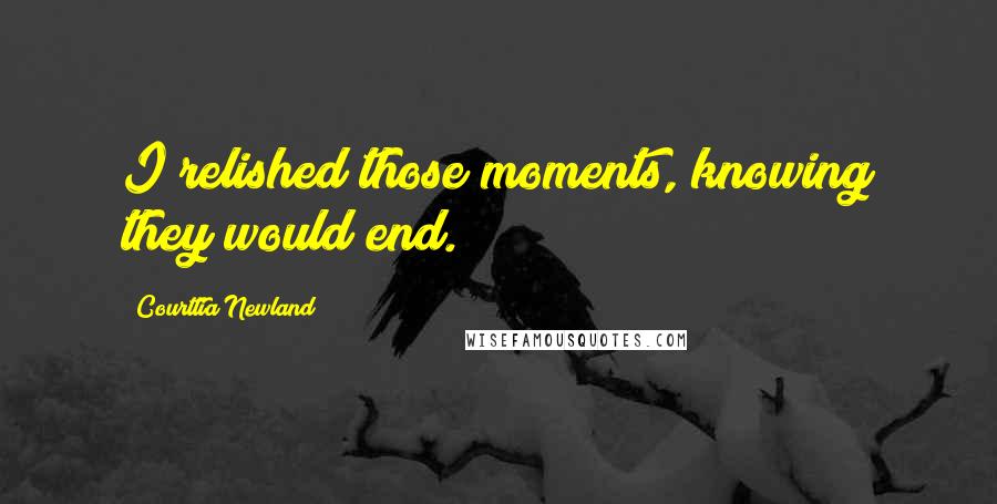 Courttia Newland Quotes: I relished those moments, knowing they would end.