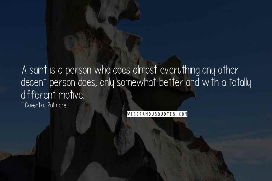 Coventry Patmore Quotes: A saint is a person who does almost everything any other decent person does, only somewhat better and with a totally different motive.