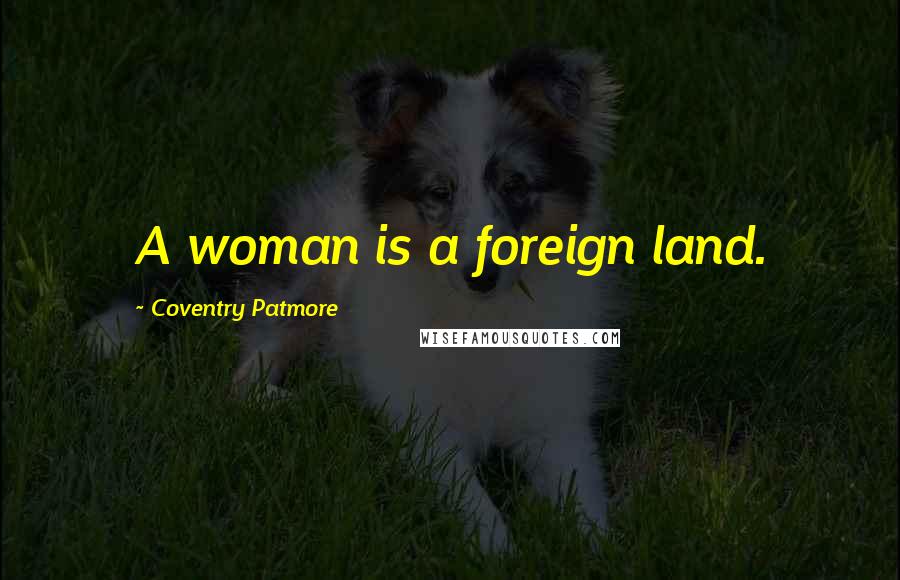 Coventry Patmore Quotes: A woman is a foreign land.