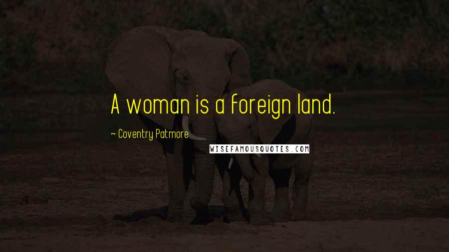 Coventry Patmore Quotes: A woman is a foreign land.