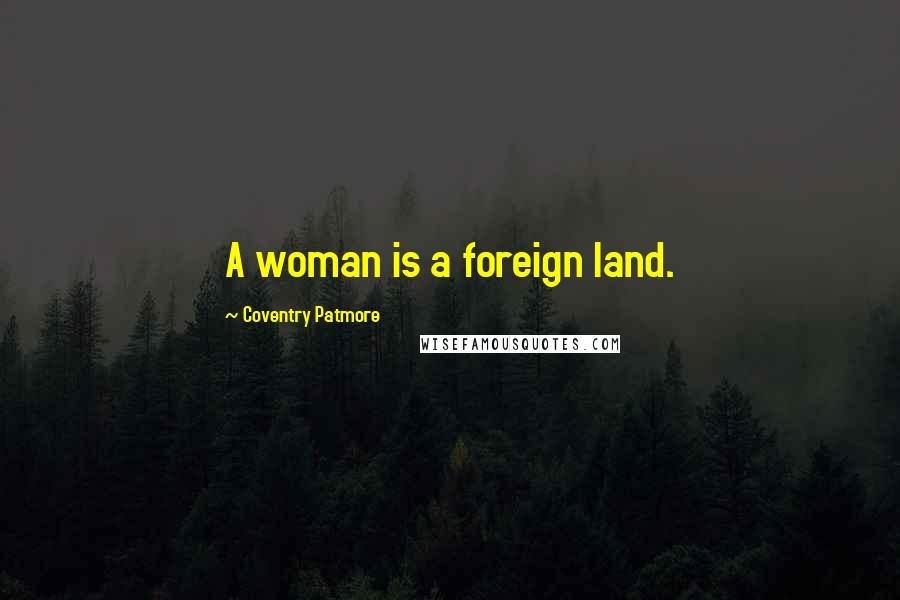 Coventry Patmore Quotes: A woman is a foreign land.