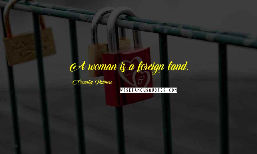 Coventry Patmore Quotes: A woman is a foreign land.